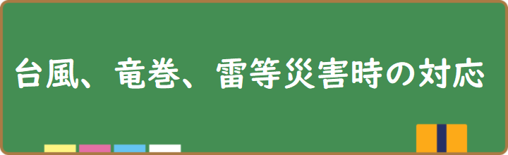 台風、竜巻、雷等災害時の対応について